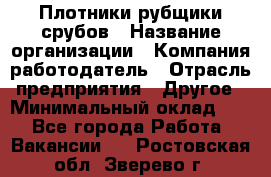 Плотники-рубщики срубов › Название организации ­ Компания-работодатель › Отрасль предприятия ­ Другое › Минимальный оклад ­ 1 - Все города Работа » Вакансии   . Ростовская обл.,Зверево г.